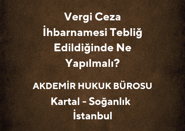 Vergi Ceza İhbarnamesi Tebliğ Edildiğinde Ne Yapılmalı?